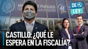 Pedro Castillo: ¿Qué le espera en la Fiscalía? | De Ley