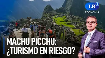 Conflicto en Machu Picchu: ¿cómo está afectando al turismo? | LR+ Economía