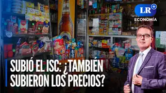Subió el ISC: ¿También subieron los precios? Revelan cifras de enero | LR+ Economía