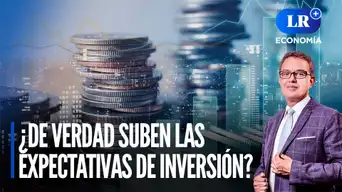 ¿De verdad suben las expectativas de inversión? | LR+ Economía