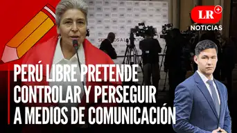 Perú Libre pretende controlar y perseguir a medios de comunicación | LR+ Noticias