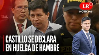 Pedro Castillo se declara en huelga de hambre  | LR+ Noticias
